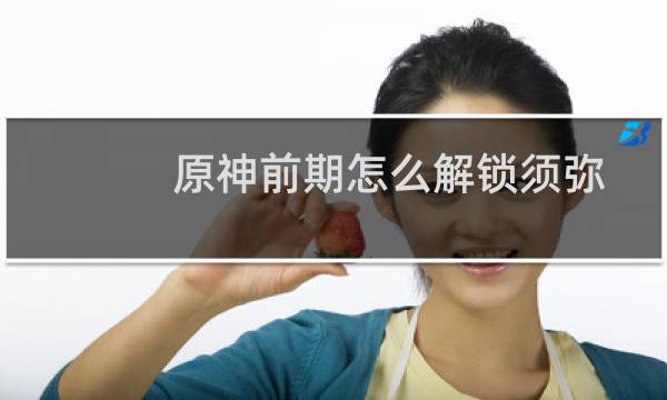 原神前期怎么解锁须弥