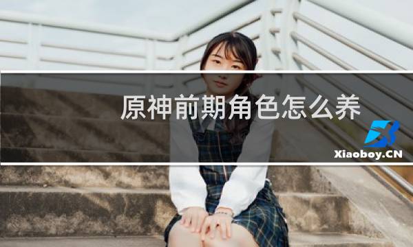 原神前期角色怎么养