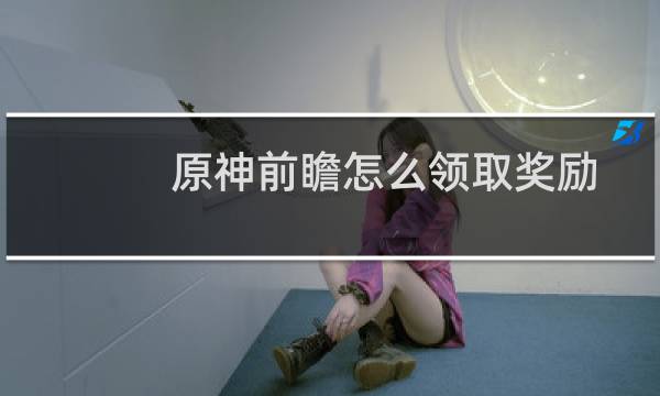原神前瞻怎么领取奖励