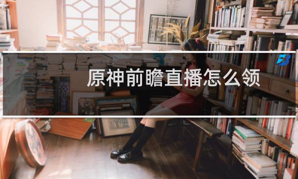 原神前瞻直播怎么领