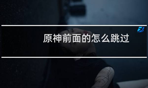 原神前面的怎么跳过