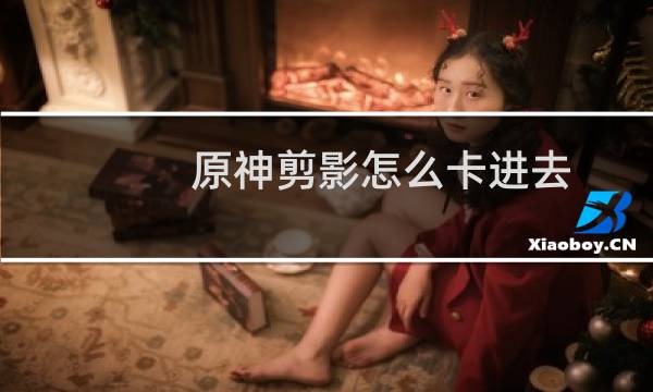 原神剪影怎么卡进去