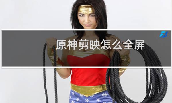 原神剪映怎么全屏