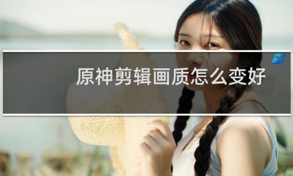 原神剪辑画质怎么变好