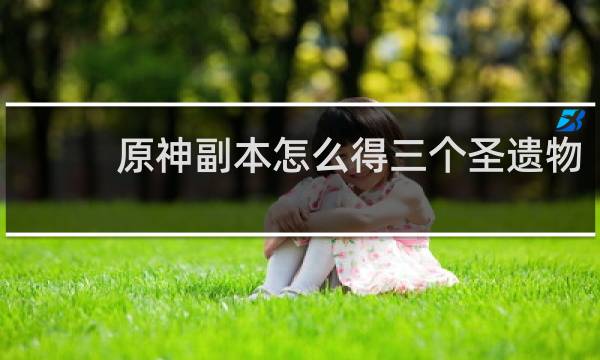 原神副本怎么得三个圣遗物