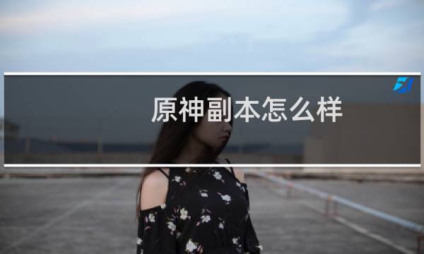 原神副本怎么样