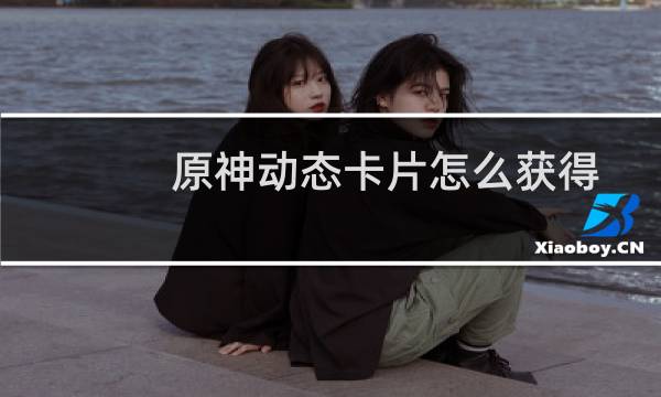 原神动态卡片怎么获得