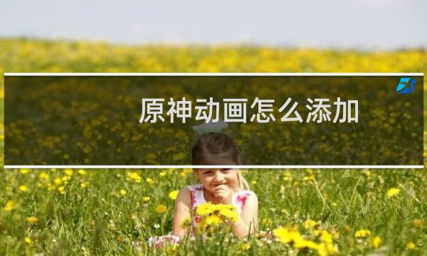 原神动画怎么添加
