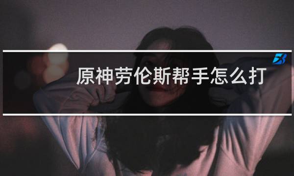 原神劳伦斯帮手怎么打