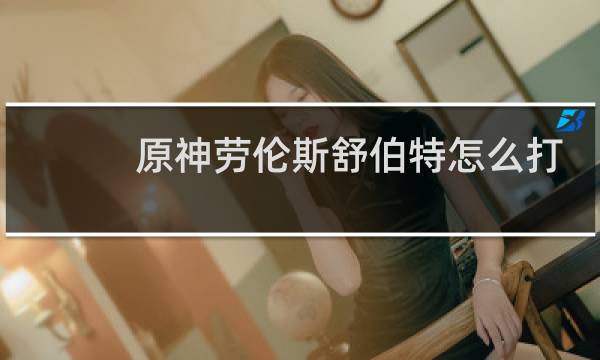 原神劳伦斯舒伯特怎么打