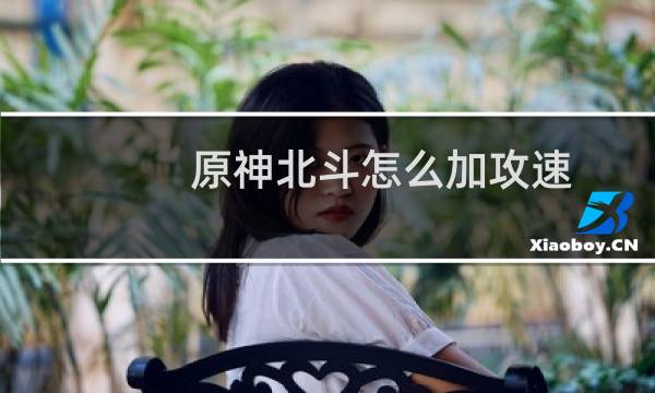 原神北斗怎么加攻速