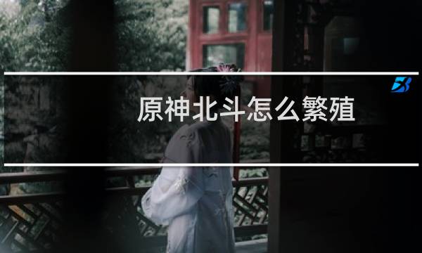 原神北斗怎么繁殖