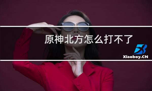 原神北方怎么打不了