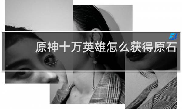 原神十万英雄怎么获得原石