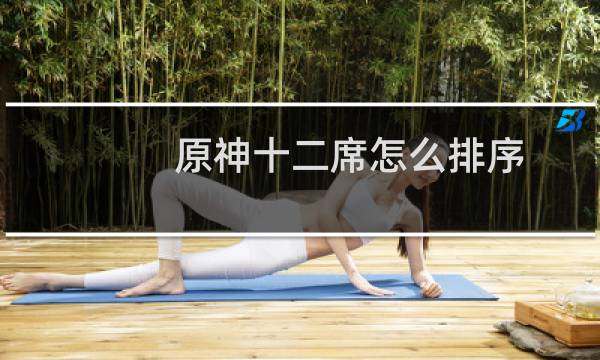 原神十二席怎么排序