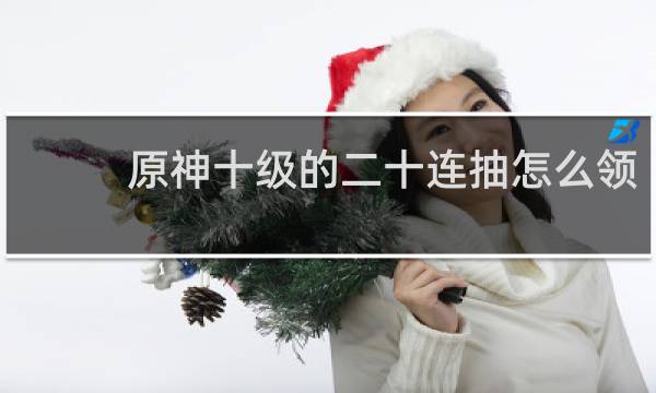 原神十级的二十连抽怎么领