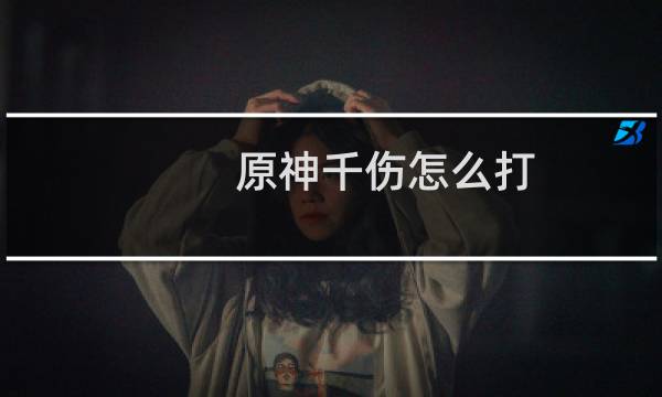 原神千伤怎么打