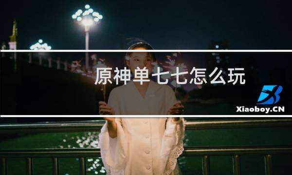 原神单七七怎么玩