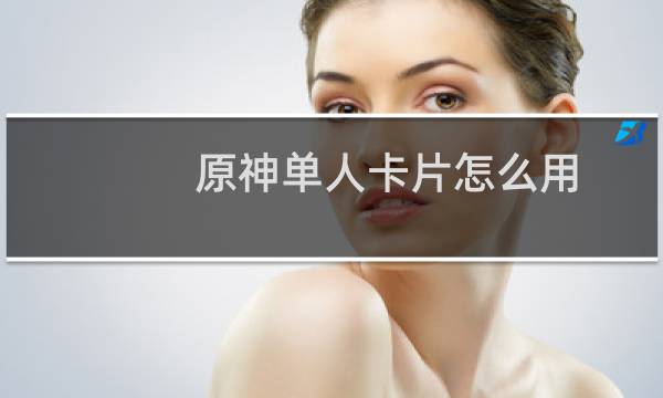 原神单人卡片怎么用