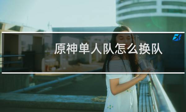 原神单人队怎么换队
