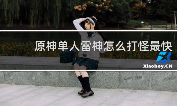 原神单人雷神怎么打怪最快
