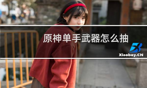 原神单手武器怎么抽