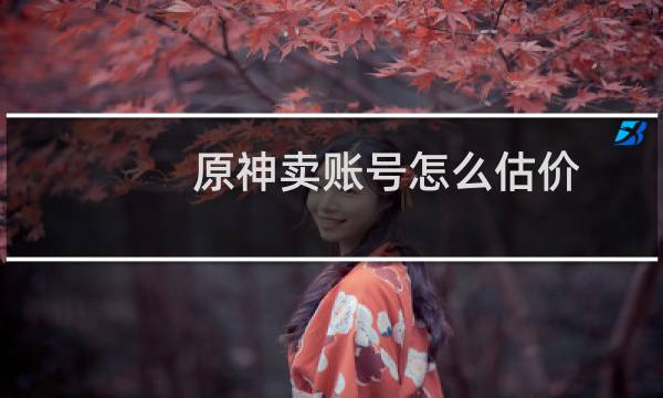 原神卖账号怎么估价