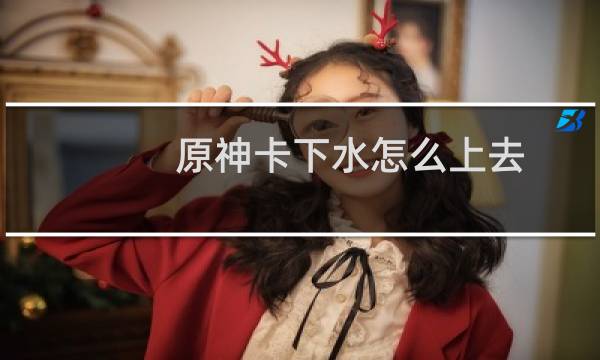 原神卡下水怎么上去