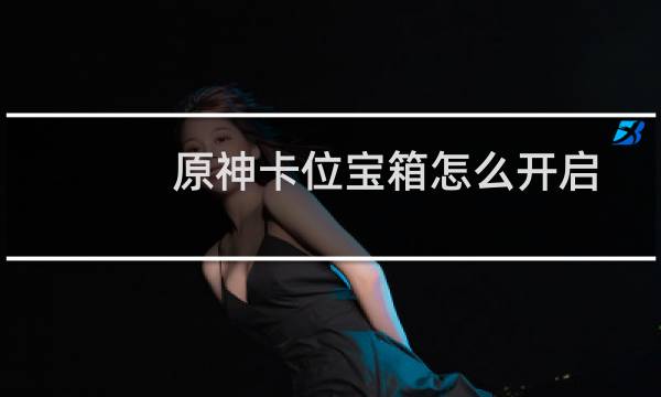 原神卡位宝箱怎么开启