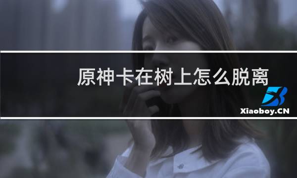 原神卡在树上怎么脱离