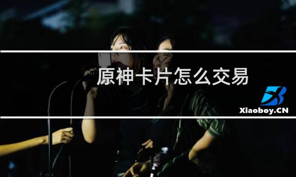 原神卡片怎么交易