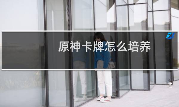 原神卡牌怎么培养