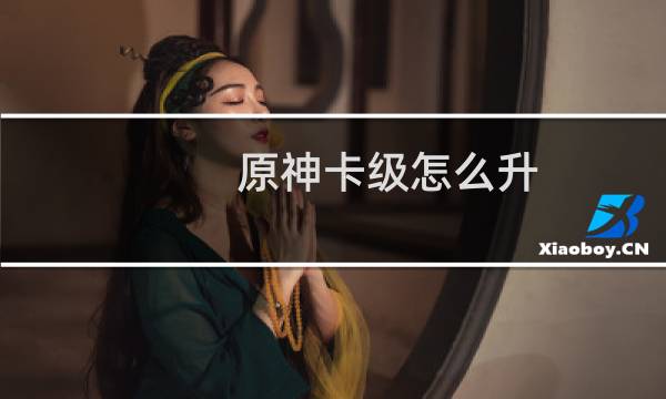 原神卡级怎么升