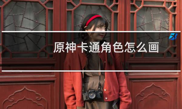 原神卡通角色怎么画