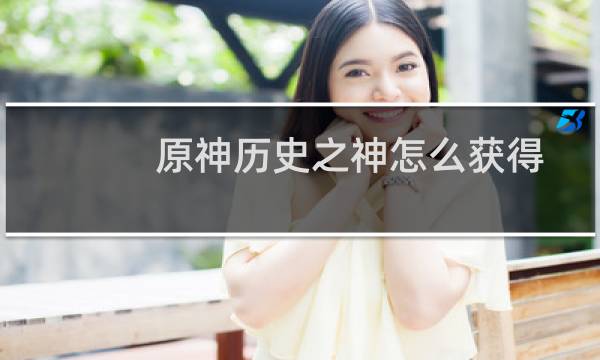 原神历史之神怎么获得