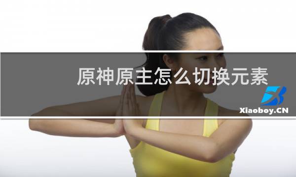 原神原主怎么切换元素