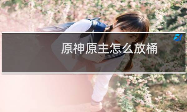 原神原主怎么放桶