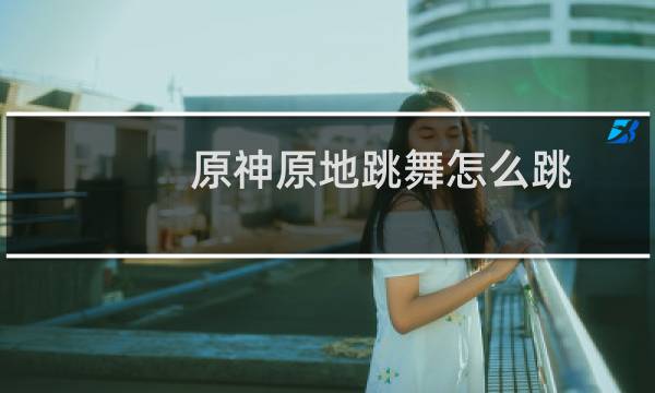 原神原地跳舞怎么跳
