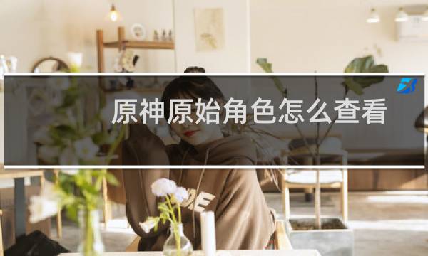 原神原始角色怎么查看