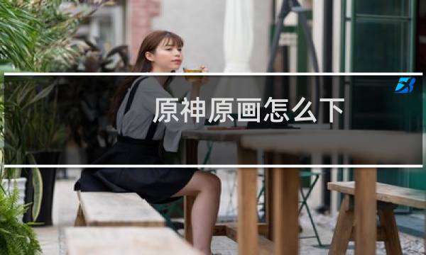 原神原画怎么下