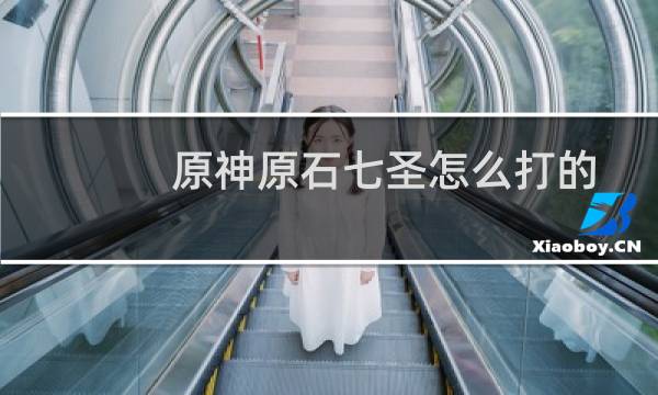 原神原石七圣怎么打的