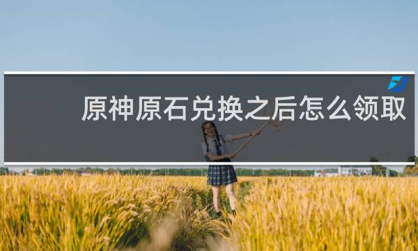 原神原石兑换之后怎么领取