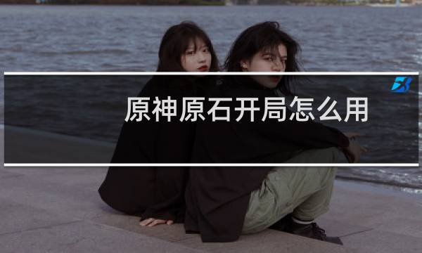 原神原石开局怎么用