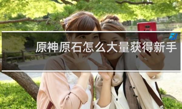 原神原石怎么大量获得新手