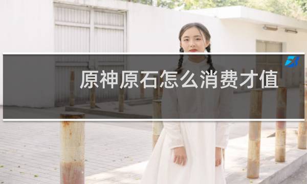 原神原石怎么消费才值