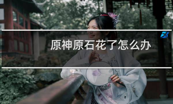 原神原石花了怎么办