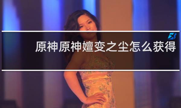 原神原神嬗变之尘怎么获得