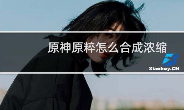 原神原粹怎么合成浓缩