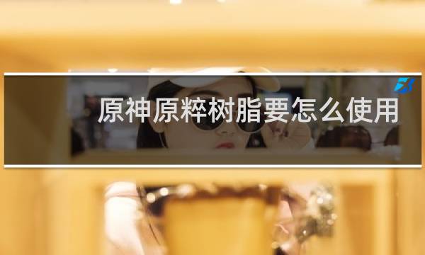 原神原粹树脂要怎么使用