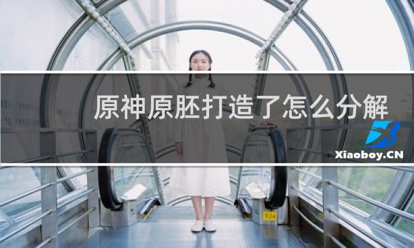 原神原胚打造了怎么分解